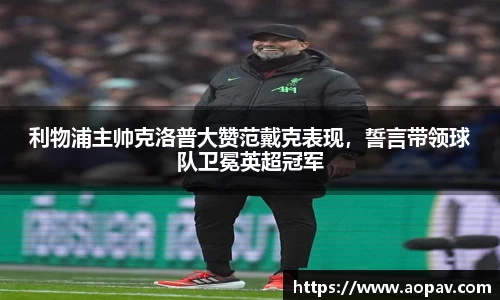 利物浦主帅克洛普大赞范戴克表现，誓言带领球队卫冕英超冠军