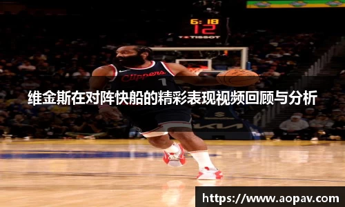 维金斯在对阵快船的精彩表现视频回顾与分析