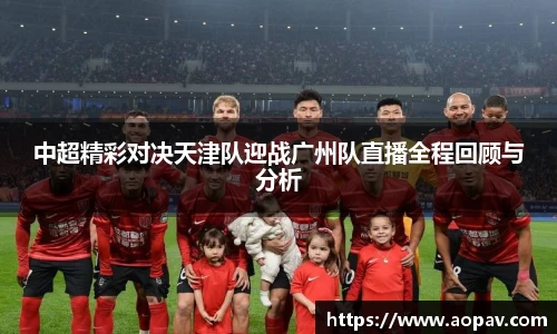 中超精彩对决天津队迎战广州队直播全程回顾与分析
