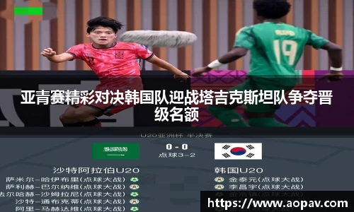亚青赛精彩对决韩国队迎战塔吉克斯坦队争夺晋级名额