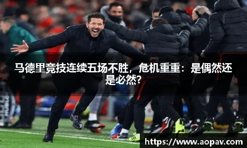马德里竞技连续五场不胜，危机重重：是偶然还是必然？