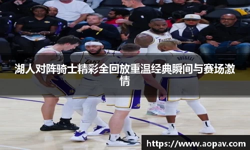 湖人对阵骑士精彩全回放重温经典瞬间与赛场激情