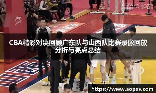 CBA精彩对决回顾广东队与山西队比赛录像回放分析与亮点总结