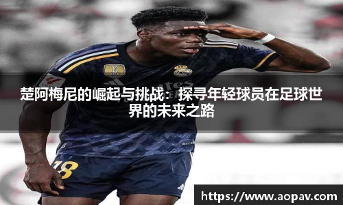 楚阿梅尼的崛起与挑战：探寻年轻球员在足球世界的未来之路