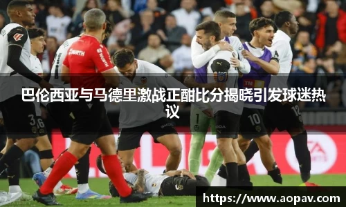 巴伦西亚与马德里激战正酣比分揭晓引发球迷热议