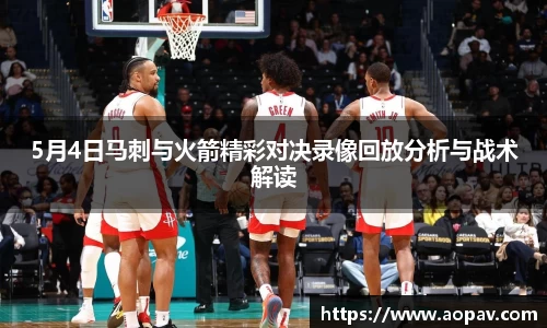 5月4日马刺与火箭精彩对决录像回放分析与战术解读