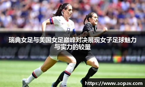 瑞典女足与美国女足巅峰对决展现女子足球魅力与实力的较量