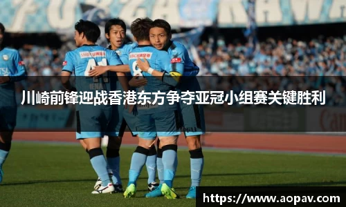 川崎前锋迎战香港东方争夺亚冠小组赛关键胜利