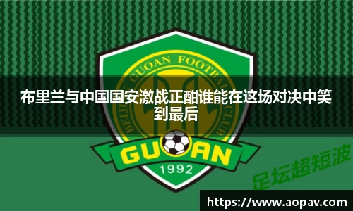 布里兰与中国国安激战正酣谁能在这场对决中笑到最后