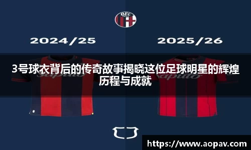 3号球衣背后的传奇故事揭晓这位足球明星的辉煌历程与成就