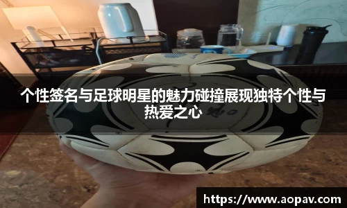 个性签名与足球明星的魅力碰撞展现独特个性与热爱之心