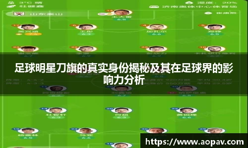 足球明星刀旗的真实身份揭秘及其在足球界的影响力分析