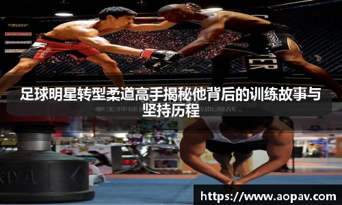 足球明星转型柔道高手揭秘他背后的训练故事与坚持历程