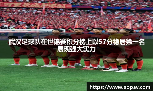 武汉足球队在世锦赛积分榜上以57分稳居第一名展现强大实力